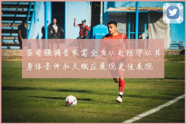 芬奇强调香农需全力以赴防守以其身体条件和天赋应展现更佳表现