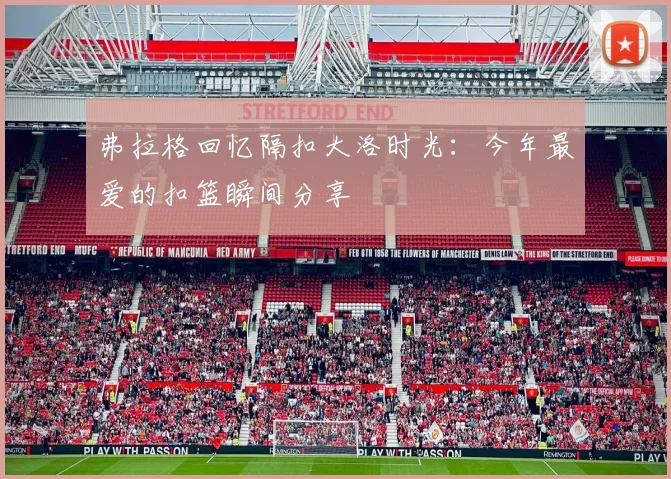 弗拉格回忆隔扣大洛时光:今年最爱的扣篮瞬间分享