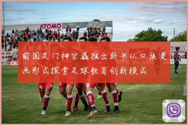 前国足门神宗磊推出新书以口诀漫画形式探索足球教育创新模式