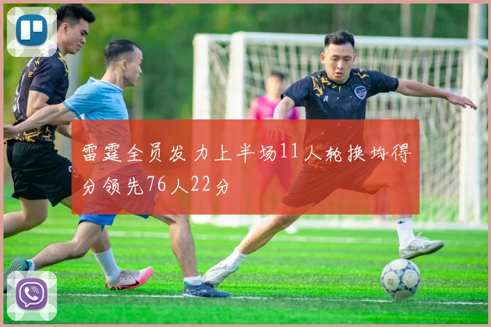 雷霆全员发力上半场11人轮换均得分领先76人22分